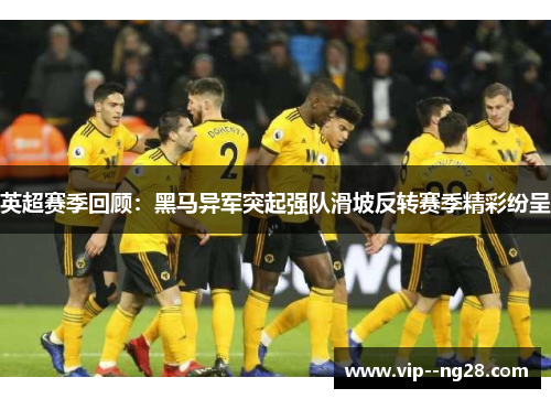 英超赛季回顾：黑马异军突起强队滑坡反转赛季精彩纷呈