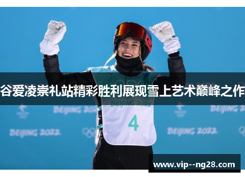 谷爱凌崇礼站精彩胜利展现雪上艺术巅峰之作 谷爱凌崇礼站精彩胜利展现雪上艺术巅峰之作