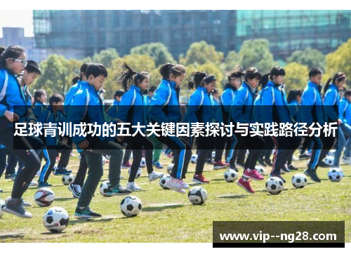 足球青训成功的五大关键因素探讨与实践路径分析 足球青训成功的五大关键因素探讨与实践路径分析