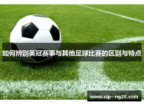 如何辨别英冠赛事与其他足球比赛的区别与特点