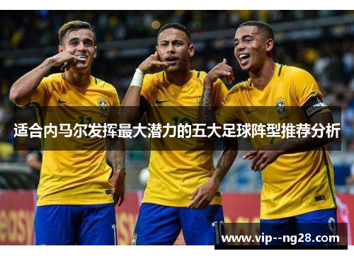 适合内马尔发挥最大潜力的五大足球阵型推荐分析 适合内马尔发挥最大潜力的五大足球阵型推荐分析