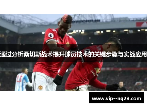 通过分析桑切斯战术提升球员技术的关键步骤与实战应用