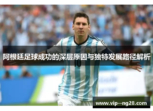 阿根廷足球成功的深层原因与独特发展路径解析