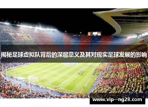 揭秘足球虚拟队背后的深层意义及其对现实足球发展的影响