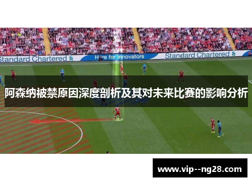 阿森纳被禁原因深度剖析及其对未来比赛的影响分析