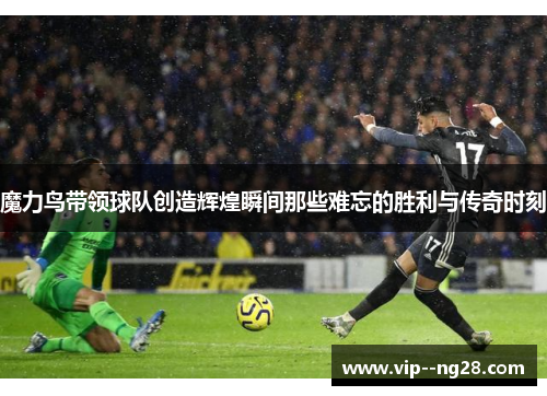 魔力鸟带领球队创造辉煌瞬间那些难忘的胜利与传奇时刻 魔力鸟带领球队创造辉煌瞬间那些难忘的胜利与传奇时刻