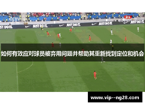 如何有效应对球员被弃用问题并帮助其重新找到定位和机会 如何有效应对球员被弃用问题并帮助其重新找到定位和机会