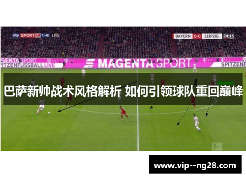 巴萨新帅战术风格解析 如何引领球队重回巅峰