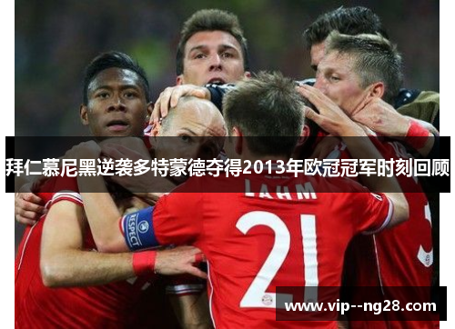 拜仁慕尼黑逆袭多特蒙德夺得2013年欧冠冠军时刻回顾 拜仁慕尼黑逆袭多特蒙德夺得2013年欧冠冠军时刻回顾