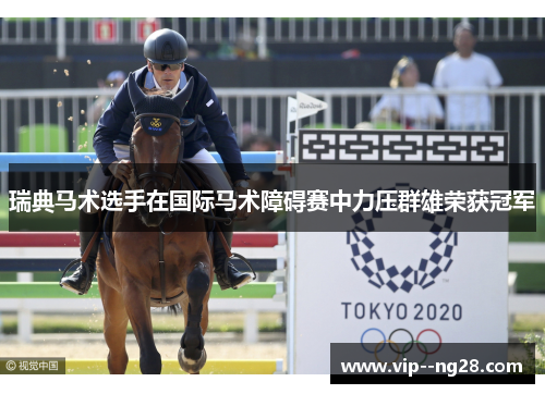 瑞典马术选手在国际马术障碍赛中力压群雄荣获冠军
