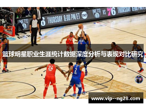 篮球明星职业生涯统计数据深度分析与表现对比研究