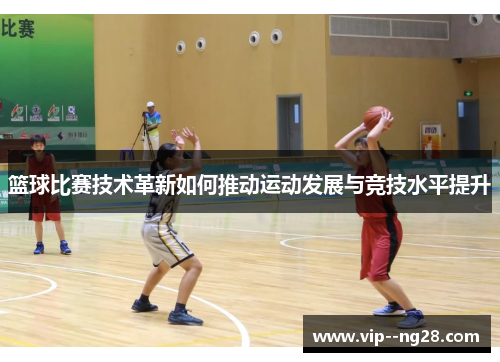 篮球比赛技术革新如何推动运动发展与竞技水平提升