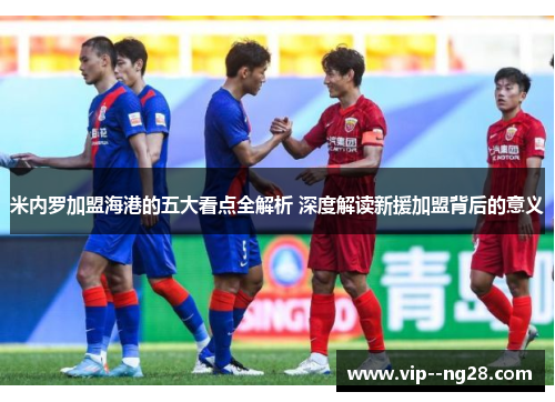 米内罗加盟海港的五大看点全解析 深度解读新援加盟背后的意义