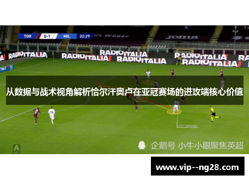 从数据与战术视角解析恰尔汗奥卢在亚冠赛场的进攻端核心价值
