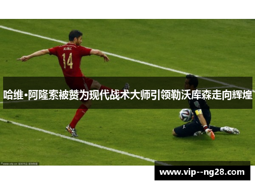 哈维·阿隆索被赞为现代战术大师引领勒沃库森走向辉煌 哈维·阿隆索被赞为现代战术大师引领勒沃库森走向辉煌