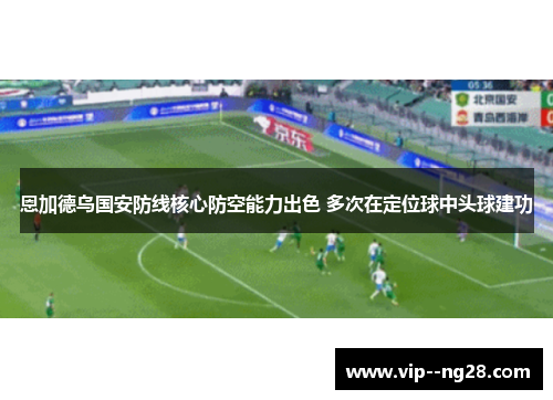 恩加德乌国安防线核心防空能力出色 多次在定位球中头球建功