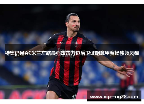 特奥仍是AC米兰左路最强攻击力边后卫证明意甲赛场独领风骚
