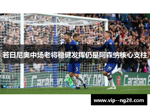 若日尼奥中场老将稳健发挥仍是阿森纳核心支柱