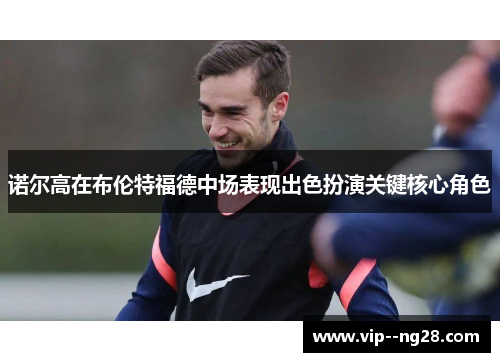 诺尔高在布伦特福德中场表现出色扮演关键核心角色