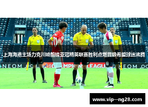 上海海港主场力克川崎前锋亚冠精英联赛胜利点燃晋级希望球迷沸腾 上海海港主场力克川崎前锋亚冠精英联赛胜利点燃晋级希望球迷沸腾