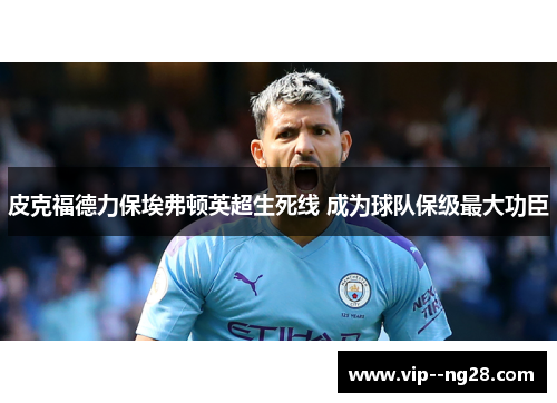 皮克福德力保埃弗顿英超生死线 成为球队保级最大功臣